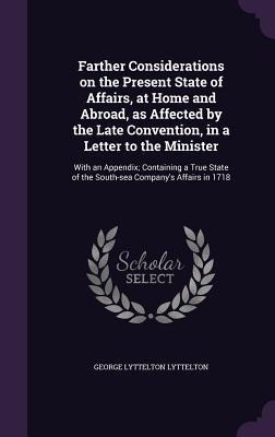 Farther Considerations on the Present State of Affairs, at Home and Abroad, as Affected by the Late Convention, in a Letter to the Minister: With an Appendix; Containing a True State of the South-sea Company's Affairs in 1718