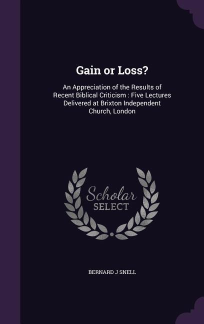 Gain or Loss?: An Appreciation of the Results of Recent Biblical Criticism: Five Lectures Delivered at Brixton Independent Church, London