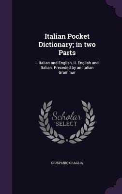 Italian Pocket Dictionary; in two Parts: I. Italian and English, II. English and Italian. Preceded by an Italian Grammar