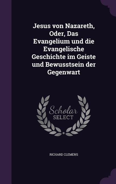Jesus von Nazareth, Oder, Das Evangelium und die Evangelische Geschichte im Geiste und Bewusstsein der Gegenwart