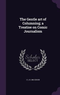 The Gentle art of Columning; a Treatise on Comic Journalism