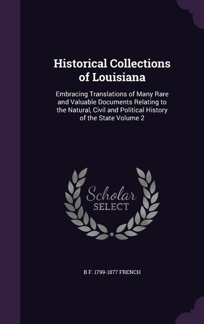 Historical Collections of Louisiana: Embracing Translations of Many Rare and Valuable Documents Relating to the Natural, Civil and Political History of the State Volume 2