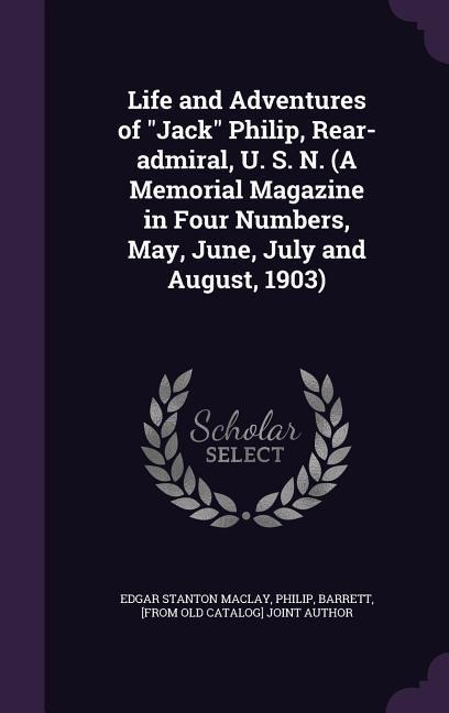 Life and Adventures of Jack Philip, Rear-admiral, U. S. N. (A Memorial Magazine in Four Numbers, May, June, July and August, 1903)