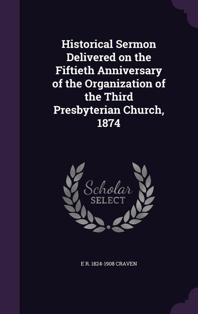 Historical Sermon Delivered on the Fiftieth Anniversary of the Organization of the Third Presbyterian Church, 1874