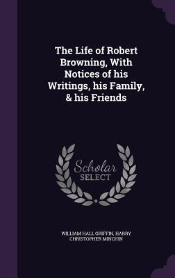 The Life of Robert Browning, With Notices of his Writings, his Family, & his Friends