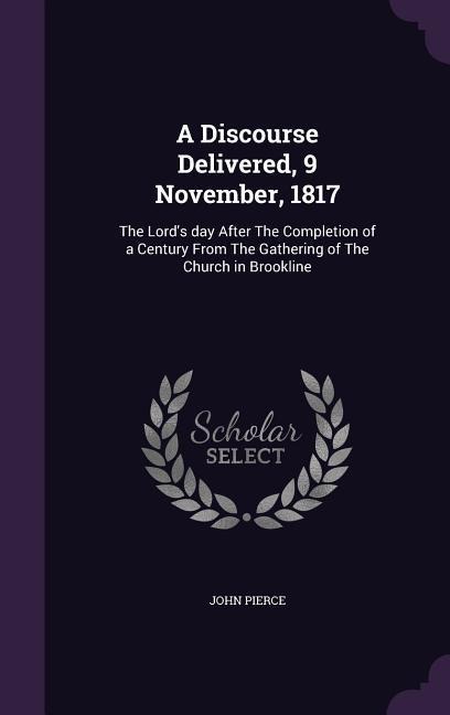A Discourse Delivered, 9 November, 1817: The Lords day After The Completion of a Century From The Gathering of The Church in Brookline