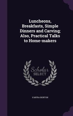 Luncheons, Breakfasts, Simple Dinners and Carving; Also, Practical Talks to Home-makers