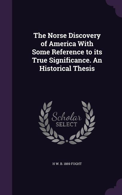 The Norse Discovery of America With Some Reference to its True Significance. An Historical Thesis
