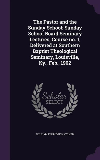 The Pastor and the Sunday School; Sunday School Board Seminary Lectures, Course no. 1, Delivered at Southern Baptist Theological Seminary, Louisville,