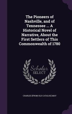 The Pioneers of Nashville, and of Tennessee ... A Historical Novel of Narrative, About the First Settlers of This Commonwealth of 1780