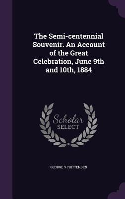 The Semi-centennial Souvenir. An Account of the Great Celebration, June 9th and 10th, 1884