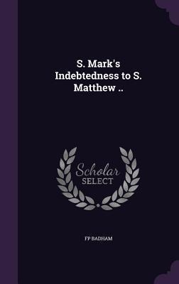 S. Marks Indebtedness to S. Matthew ..