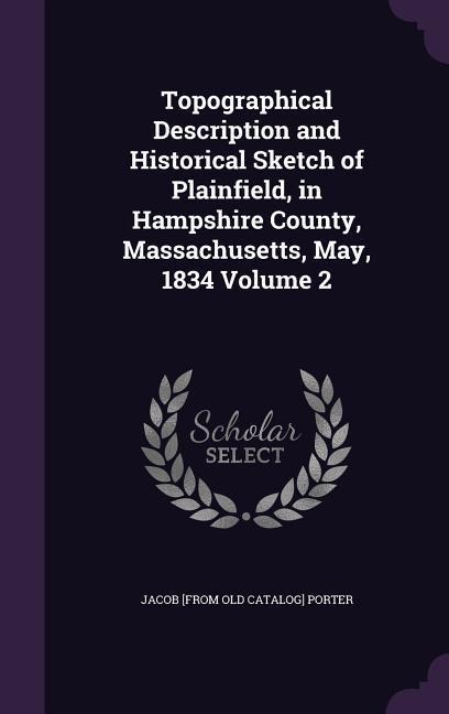 Topographical Description and Historical Sketch of Plainfield, in Hampshire County, Massachusetts, May, 1834 Volume 2