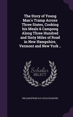 The Story of Young Mans Tramp Across Three States, Cooking his Meals & Campong Along Three Hundred and Sixty Miles of Road in New Hampshire, Vermont and New York ..