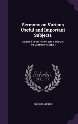 Sermons on Various Useful and Important Subjects: Adapted to the Family and Closet, in two Volumes Volume 1