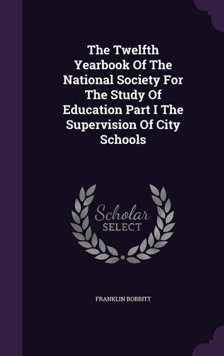 The Twelfth Yearbook Of The National Society For The Study Of Education Part I The Supervision Of City Schools