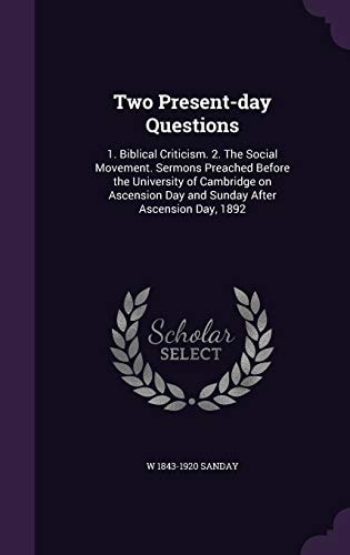 Two Present-day Questions 1. Biblical Criticism. 2. The Social Movement. Sermons Preached Before the University of Cambridge on Ascension Day and Sunday After Ascension Day, 1892