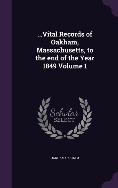 ...Vital Records of Oakham, Massachusetts, to the end of the Year 1849 Volume 1