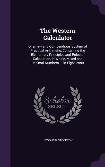 The Western Calculator: Or a new and Compendious System of Practical Arithmetic, Containing the Elementary Principles and Rules of Calculation