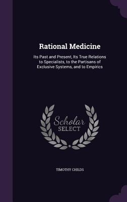 Rational Medicine: Its Past and Present, Its True Relations to Specialists, to the Partisans of Exclusive Systems, and to Empirics