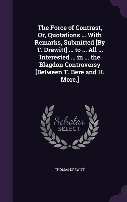 The Force of Contrast, Or, Quotations ... With Remarks, Submitted [By T. Drewitt] ... to ... All ... Interested ... in ... the Blagdon Controversy [Be