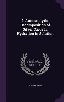 I. Autocatalytic Decomposition of Silver Oxide Ii. Hydration in Solution