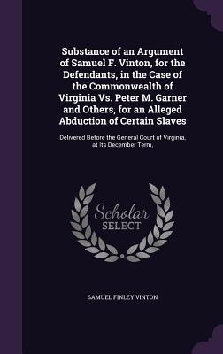 Substance of an Argument of Samuel F. Vinton, for the Defendants, in the Case of the Commonwealth of Virginia Vs. Peter M. Garner and Others, for an A
