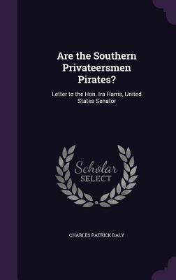 Are the Southern Privateersmen Pirates?: Letter to the Hon. Ira Harris, United States Senator