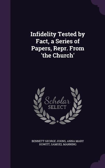 Infidelity Tested by Fact, a Series of Papers, Repr. From the Church