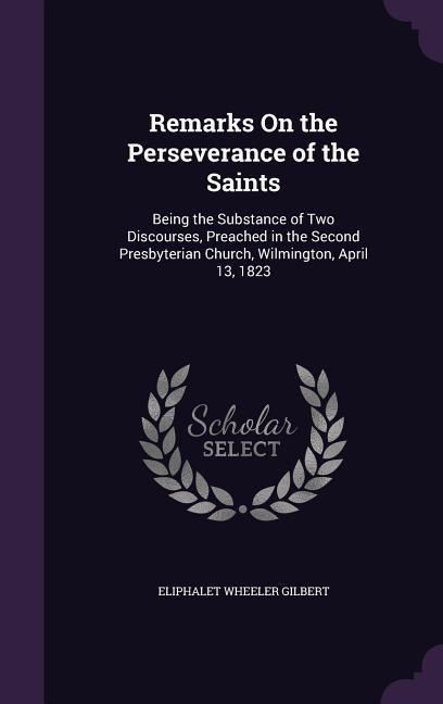 Remarks On the Perseverance of the Saints: Being the Substance of Two Discourses, Preached in the Second Presbyterian Church, Wilmington, April 13, 1823
