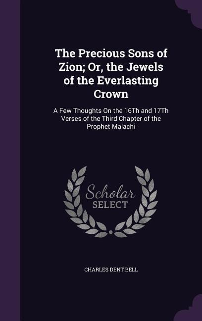 The Precious Sons of Zion; Or, the Jewels of the Everlasting Crown: A Few Thoughts On the 16Th and 17Th Verses of the Third Chapter of the Prophet Malachi