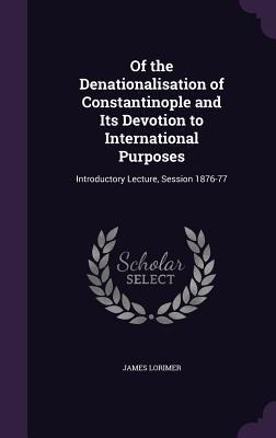 Of the Denationalisation of Constantinople and Its Devotion to International Purposes: Introductory Lecture, Session 1876-77