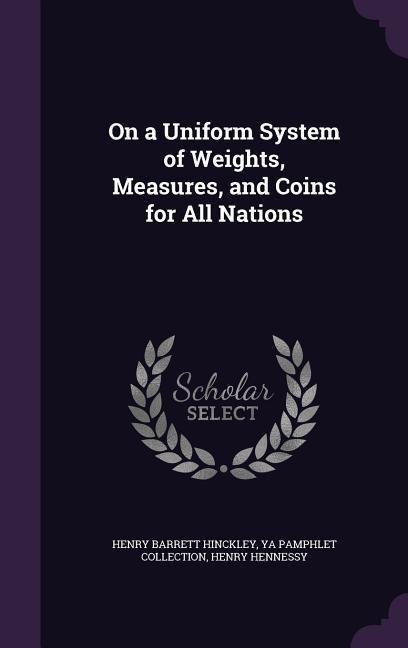 On a Uniform System of Weights, Measures, and Coins for All Nations