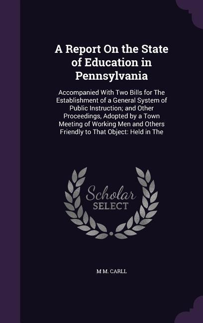 A Report On the State of Education in Pennsylvania: Accompanied With Two Bills for The Establishment of a General System of Public Instruction; and Ot