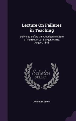 Lecture On Failures in Teaching: Delivered Before the American Institute of Instruction, at Bangor, Maine, August, 1848