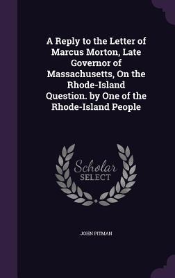 A Reply to the Letter of Marcus Morton, Late Governor of Massachusetts, On the Rhode-Island Question. by One of the Rhode-Island People