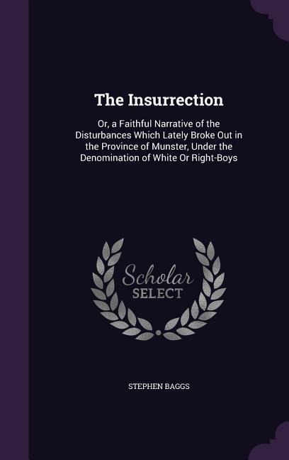 The Insurrection: Or, a Faithful Narrative of the Disturbances Which Lately Broke Out in the Province of Munster, Under the Denomination of White Or Right-Boys