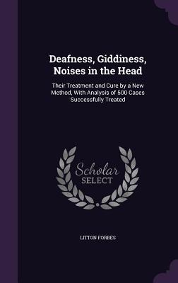 Deafness, Giddiness, Noises in the Head: Their Treatment and Cure by a New Method, With Analysis of 500 Cases Successfully Treated