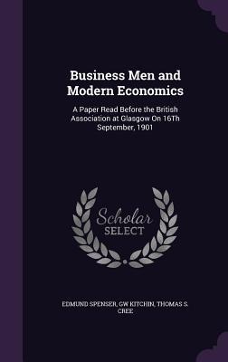 Business Men and Modern Economics: A Paper Read Before the British Association at Glasgow On 16Th September, 1901