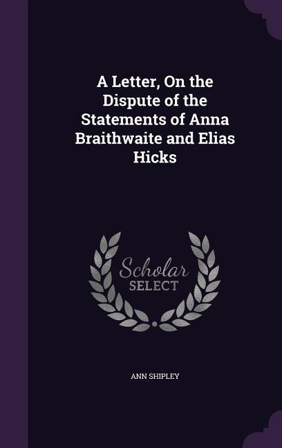 A Letter, On the Dispute of the Statements of Anna Braithwaite and Elias Hicks