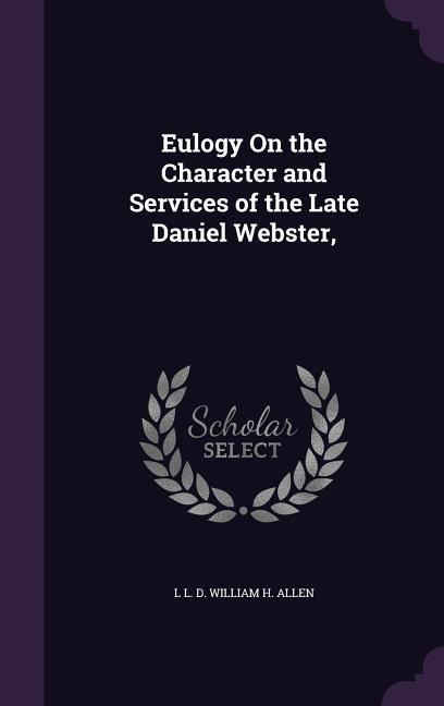 Eulogy On the Character and Services of the Late Daniel Webster,
