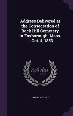 Address Delivered at the Consecration of Rock Hill Cemetery in Foxborough, Mass. ... Oct. 4, 1853