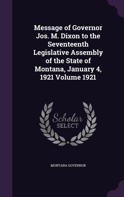 Message of Governor Jos. M. Dixon to the Seventeenth Legislative Assembly of the State of Montana, January 4, 1921 Volume 1921