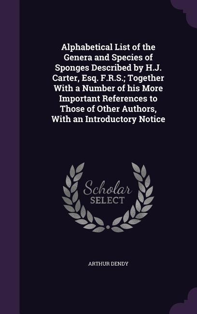 Alphabetical List of the Genera and Species of Sponges Described by H.J. Carter, Esq. F.R.S.; Together With a Number of his More Important References to Those of Other Authors, With an Introductory Notice