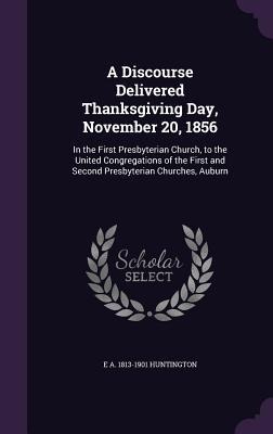 A   Discourse Delivered Thanksgiving Day, November 20, 1856: In the First Presbyterian Church, to the United Congregations of the First and Second Pre