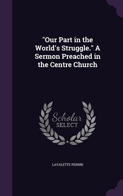 Our Part in the Worlds Struggle. A Sermon Preached in the Centre Church