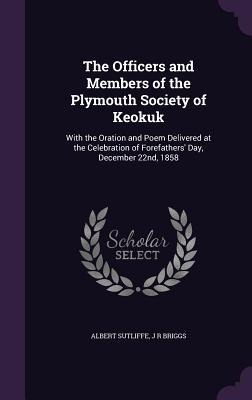 The Officers and Members of the Plymouth Society of Keokuk: With the Oration and Poem Delivered at the Celebration of Forefathers Day, December 22nd, 1858