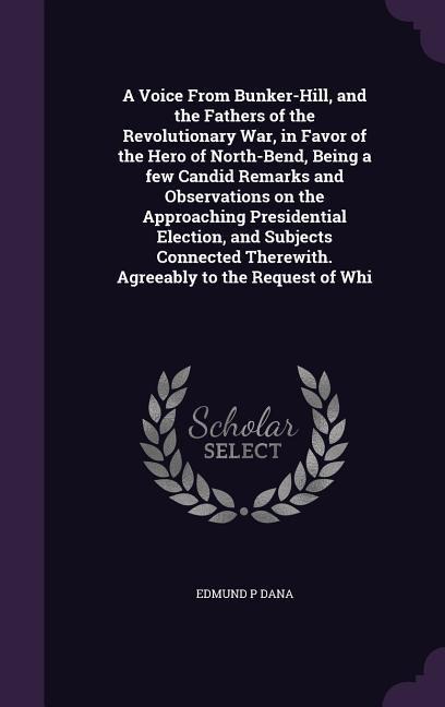 A Voice From Bunker-Hill, and the Fathers of the Revolutionary War, in Favor of the Hero of North-Bend, Being a few Candid Remarks and Observations on