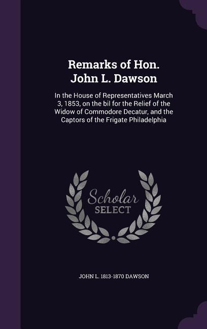 Remarks of Hon. John L. Dawson: In the House of Representatives March 3, 1853, on the bil for the Relief of the Widow of Commodore Decatur, and the Ca