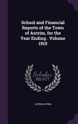 School and Financial Reports of the Town of Antrim, for the Year Ending . Volume 1910